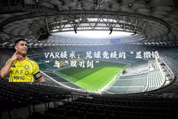 VAR技术：足球竞技的“显微镜”与“双刃剑”