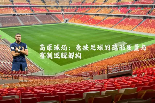 高原球场：竞技足球的隐形变量与赛制逻辑解构