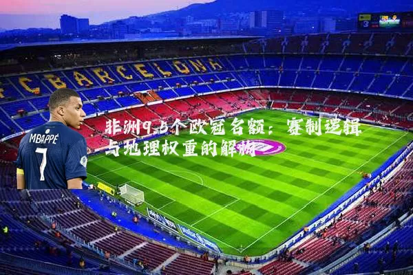 非洲9.5个欧冠名额：赛制逻辑与地理权重的解构