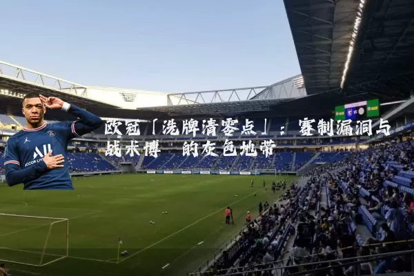 欧冠「洗牌清零点」：赛制漏洞与战术博弈的灰色地带
