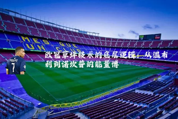 欧冠草坪技术的底层逻辑：从温布利到诺坎普的能量博弈
