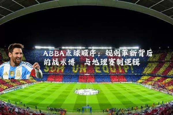 ABBA点球顺序：规则革新背后的战术博弈与地理赛制逻辑