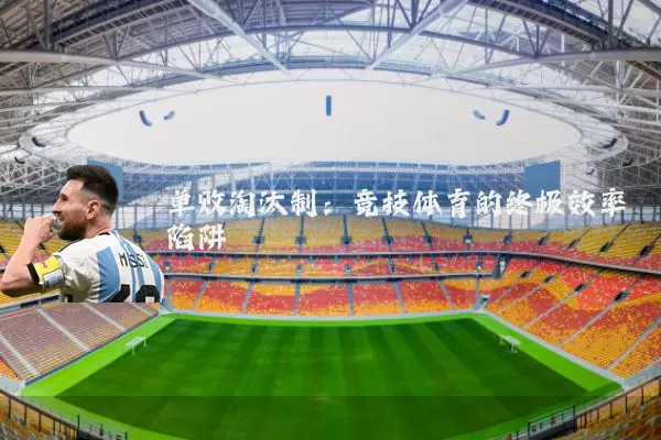 单败淘汰制:竞技体育的终极效率陷阱