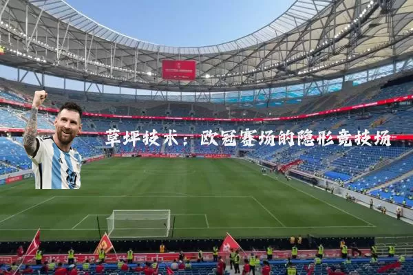 草坪技术：欧冠赛场的隐形竞技场