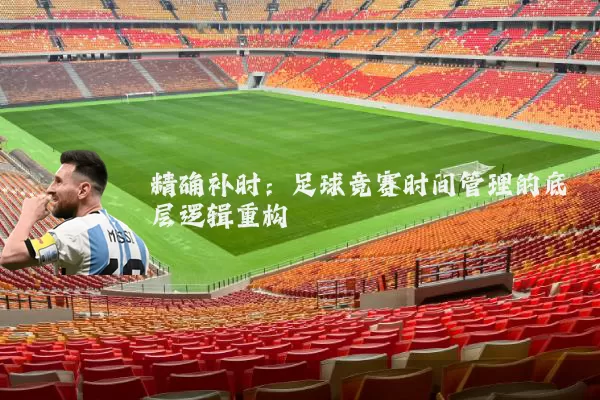 精确补时：足球竞赛时间管理的底层逻辑重构
