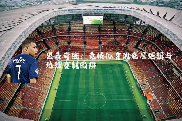 黑马奇迹：竞技体育的底层逻辑与地理赛制陷阱