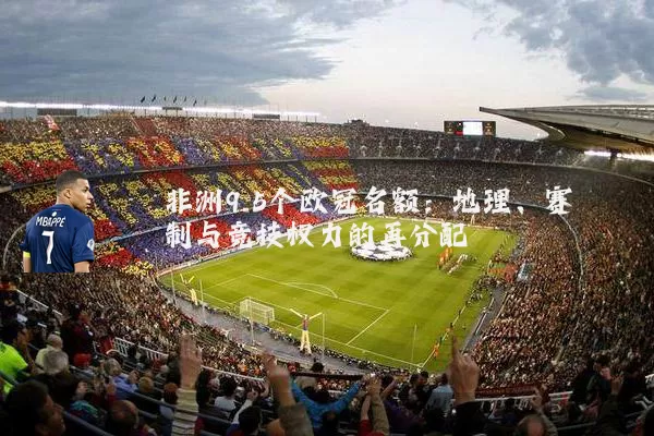 非洲9.5个欧冠名额:地理、赛制与竞技权力的再分配