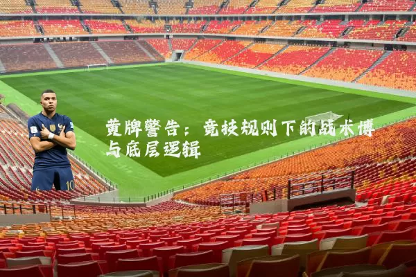 黄牌警告:竞技规则下的战术博弈与底层逻辑