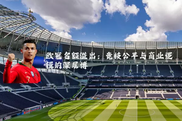 欧冠名额溢出:竞技公平与商业逻辑的深层博弈