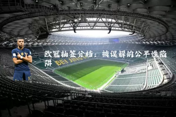 欧冠抽签分档:被误解的公平性陷阱