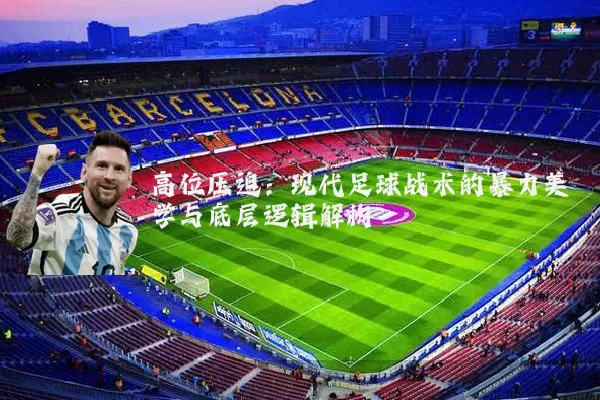 高位压迫：现代足球战术的暴力美学与底层逻辑解构
