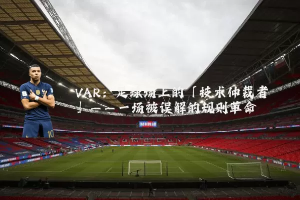 VAR:足球场上的「技术仲裁者」——一场被误解的规则革命