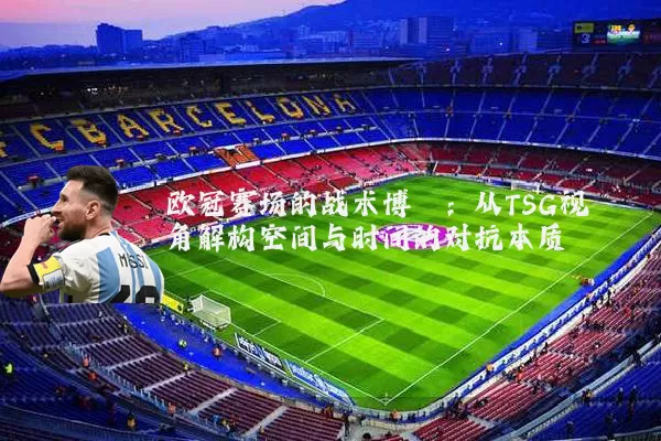 欧冠赛场的战术博弈:从TSG视角解构空间与时间的对抗本质