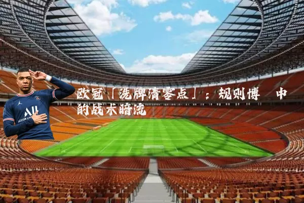 欧冠「洗牌清零点」：规则博弈中的战术暗流