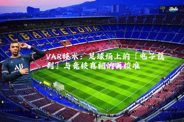 VAR技术：足球场上的「电子裁判」与竞技真相的再校准