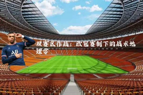 双赛区作战:欧冠赛制下的战术地理学