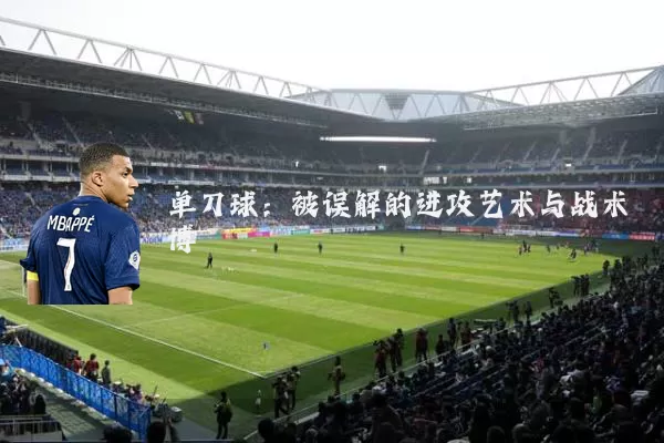 单刀球:被误解的进攻艺术与战术博弈