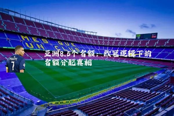 亚洲8.5个名额：欧冠逻辑下的名额分配真相